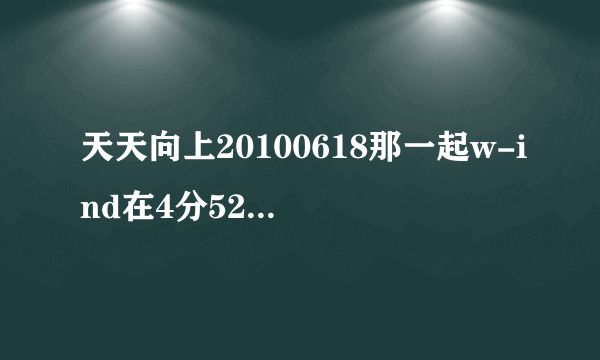 天天向上20100618那一起w-ind在4分52秒唱的那首歌叫什么