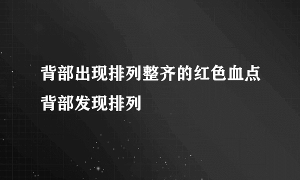 背部出现排列整齐的红色血点背部发现排列