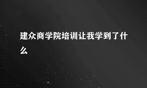 建众商学院培训让我学到了什么