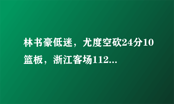 林书豪低迷，尤度空砍24分10篮板，浙江客场112:93大胜首钢，怎么评价？