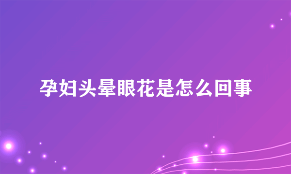 孕妇头晕眼花是怎么回事