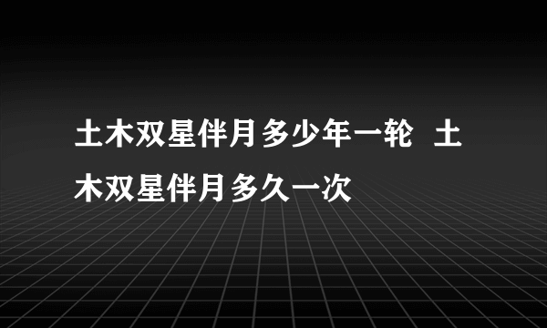 土木双星伴月多少年一轮  土木双星伴月多久一次