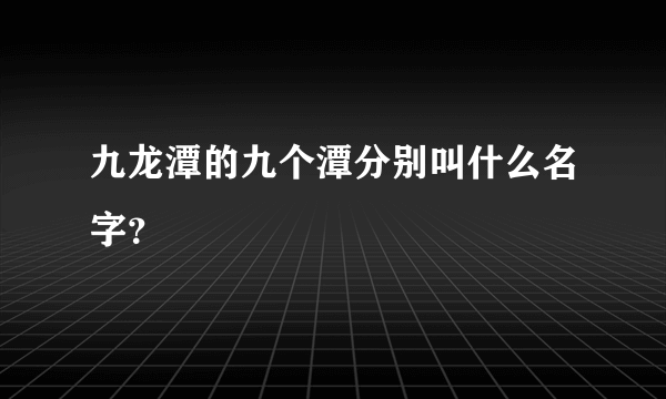 九龙潭的九个潭分别叫什么名字？