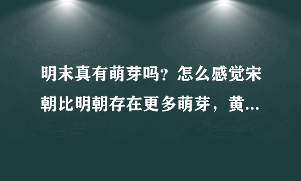 明末真有萌芽吗？怎么感觉宋朝比明朝存在更多萌芽，黄宗羲等人会出现在中国是个奇迹