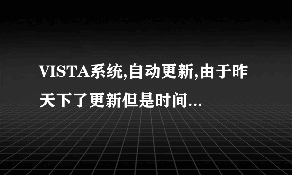 VISTA系统,自动更新,由于昨天下了更新但是时间较晚,所以只按了8个,今天继续按照,却要重新下载剩余的