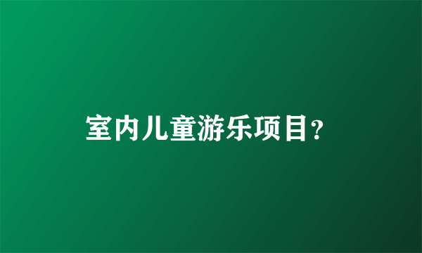 室内儿童游乐项目？