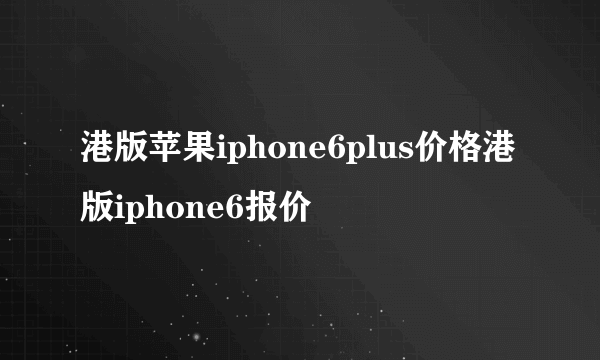 港版苹果iphone6plus价格港版iphone6报价