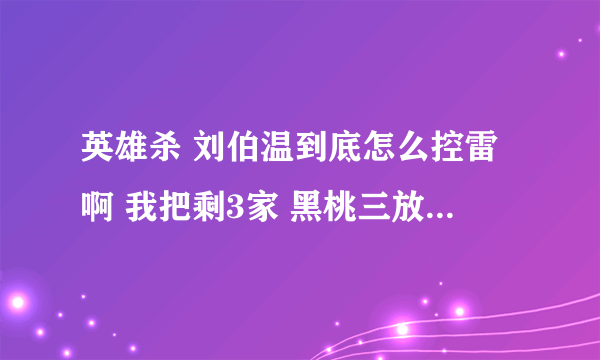 英雄杀 刘伯温到底怎么控雷啊 我把剩3家 黑桃三放在第4个位置上 为什么不炸下家而是跑到我的手牌里来