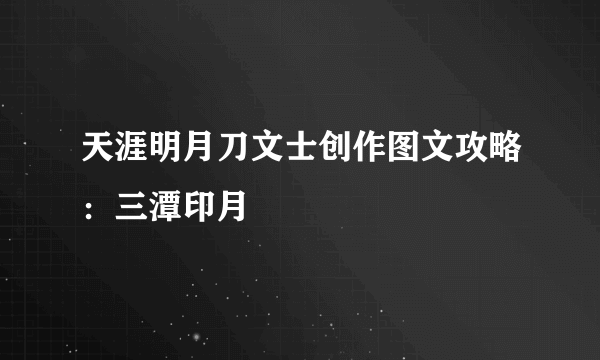 天涯明月刀文士创作图文攻略：三潭印月