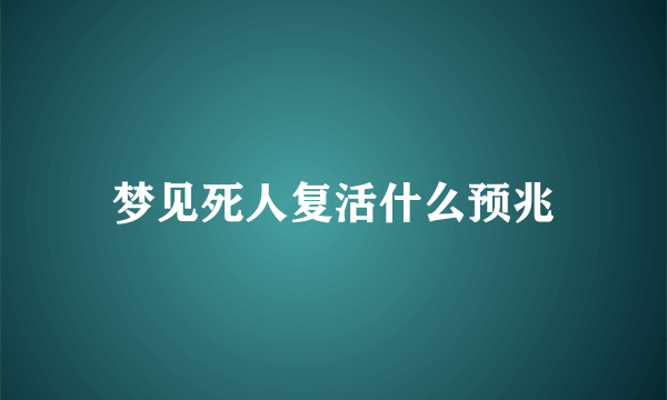 梦见死人复活什么预兆