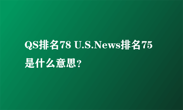 QS排名78 U.S.News排名75是什么意思？