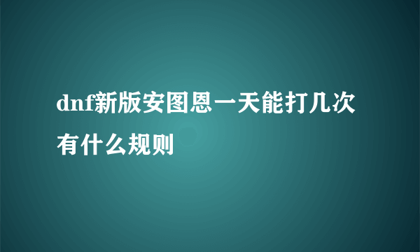 dnf新版安图恩一天能打几次有什么规则