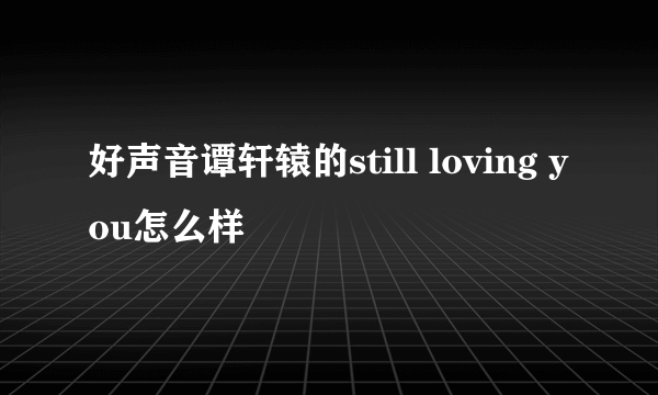 好声音谭轩辕的still loving you怎么样