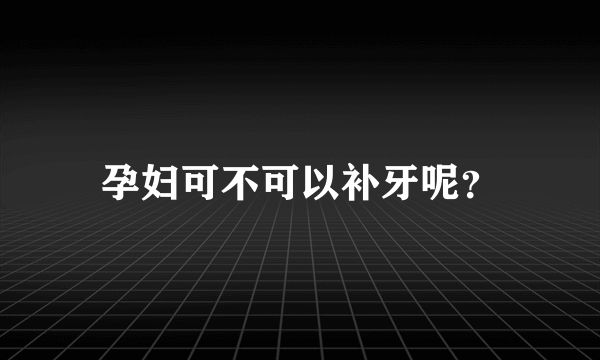 孕妇可不可以补牙呢？