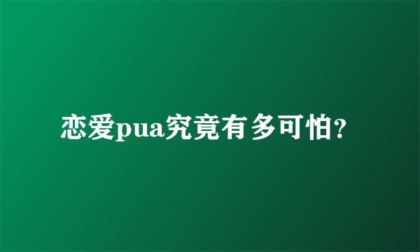 恋爱pua究竟有多可怕？