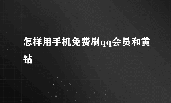 怎样用手机免费刷qq会员和黄钻