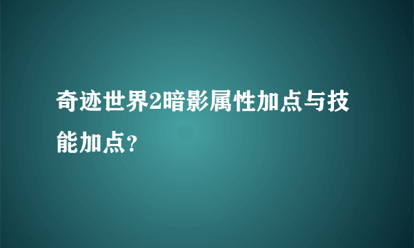 奇迹世界2暗影属性加点与技能加点？