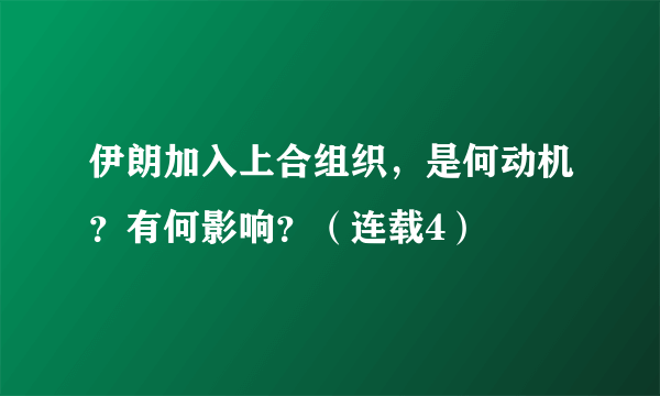 伊朗加入上合组织，是何动机？有何影响？（连载4）