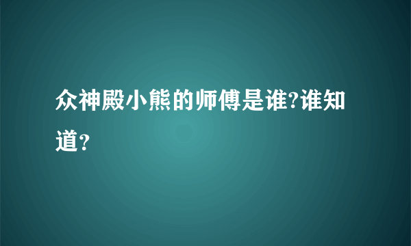 众神殿小熊的师傅是谁?谁知道？