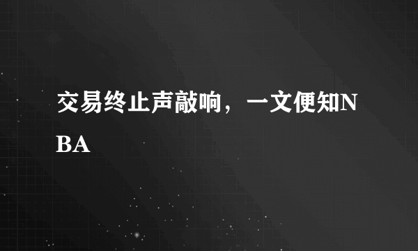 交易终止声敲响，一文便知NBA