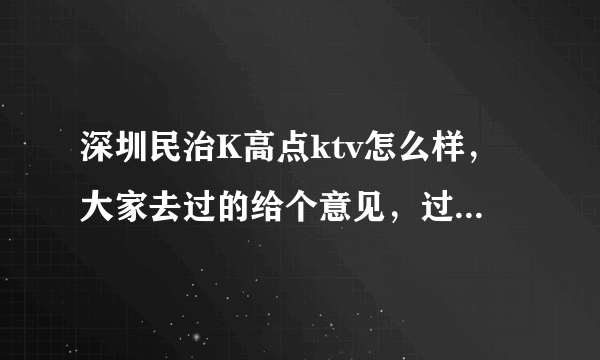 深圳民治K高点ktv怎么样，大家去过的给个意见，过几天准备带朋友去，不知道这家怎么样？