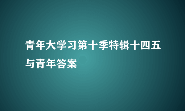 青年大学习第十季特辑十四五与青年答案