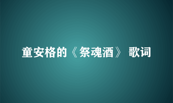 童安格的《祭魂酒》 歌词