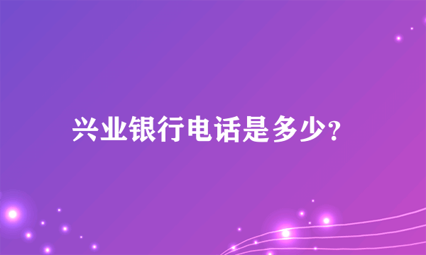 兴业银行电话是多少？