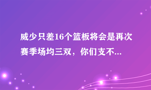 威少只差16个篮板将会是再次赛季场均三双，你们支不支持威少刷篮板？