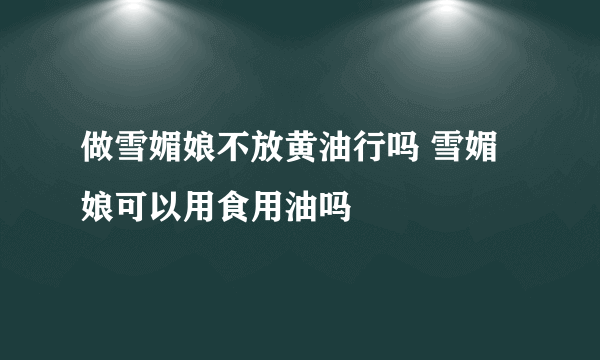 做雪媚娘不放黄油行吗 雪媚娘可以用食用油吗