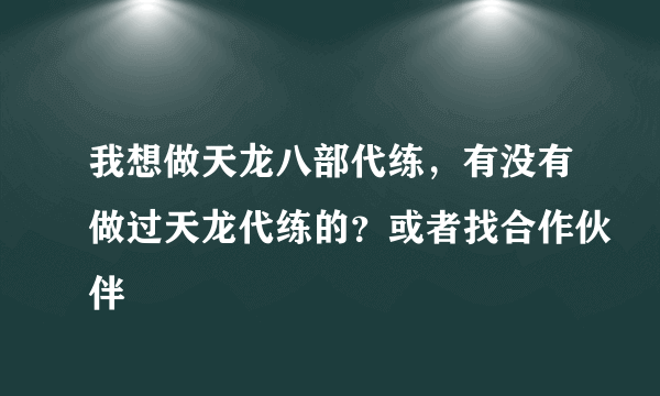 我想做天龙八部代练，有没有做过天龙代练的？或者找合作伙伴