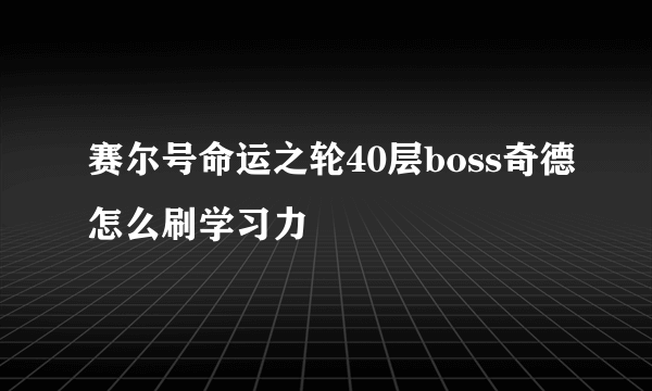 赛尔号命运之轮40层boss奇德怎么刷学习力