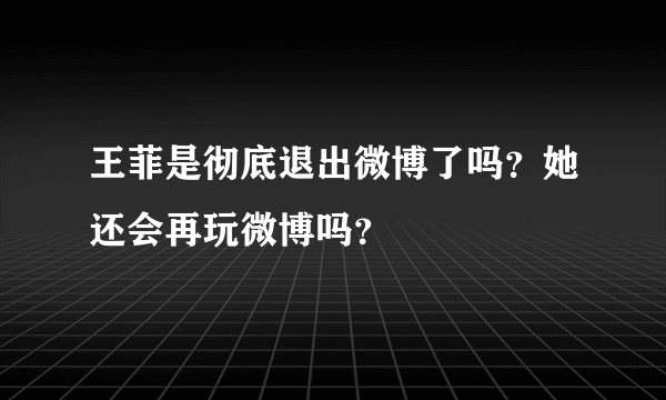 王菲是彻底退出微博了吗？她还会再玩微博吗？