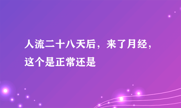 人流二十八天后，来了月经，这个是正常还是