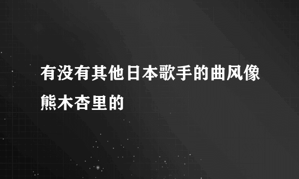 有没有其他日本歌手的曲风像熊木杏里的