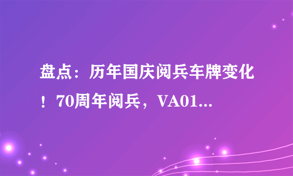 盘点：历年国庆阅兵车牌变化！70周年阅兵，VA01949车牌令人感动！