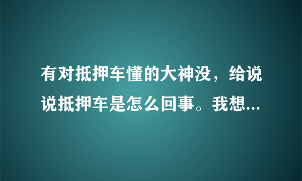 有对抵押车懂的大神没，给说说抵押车是怎么回事。我想买台抵押车