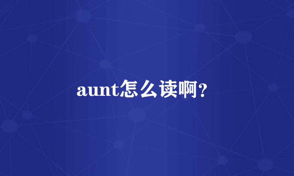 aunt怎么读啊？