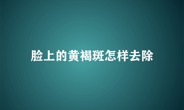 脸上的黄褐斑怎样去除