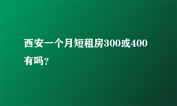 西安一个月短租房300或400有吗？