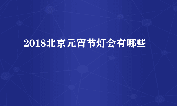 2018北京元宵节灯会有哪些