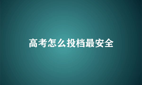 高考怎么投档最安全