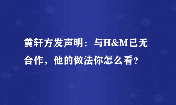 黄轩方发声明：与H&M已无合作，他的做法你怎么看？