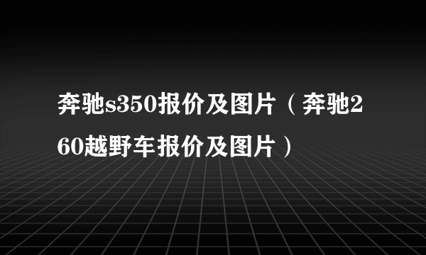 奔驰s350报价及图片（奔驰260越野车报价及图片）