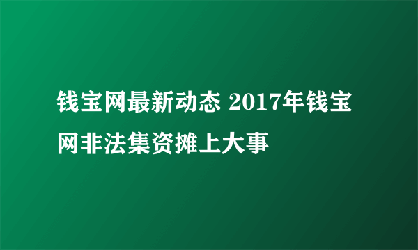 钱宝网最新动态 2017年钱宝网非法集资摊上大事