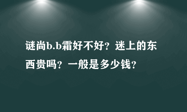 谜尚b.b霜好不好？迷上的东西贵吗？一般是多少钱？