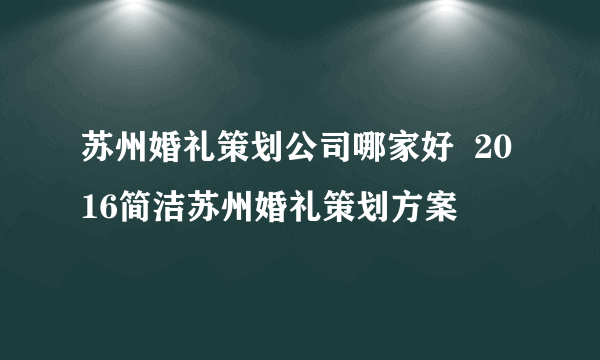 苏州婚礼策划公司哪家好  2016简洁苏州婚礼策划方案