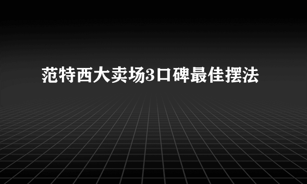 范特西大卖场3口碑最佳摆法