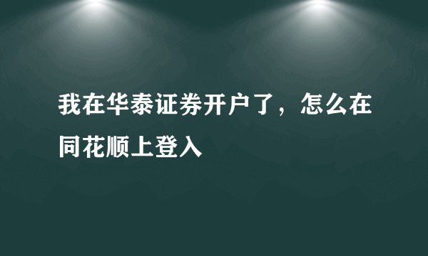 我在华泰证券开户了，怎么在同花顺上登入