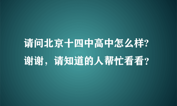 请问北京十四中高中怎么样?谢谢，请知道的人帮忙看看？